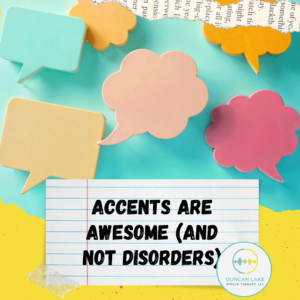 Colorful pastel speech bubbles float on a teal background above a lined paper graphic that reads “Accents are awesome (and not disorders).” The Duncan Lake Speech Therapy logo appears in the bottom right corner, reinforcing the message that different ways of speaking are valid and valued.